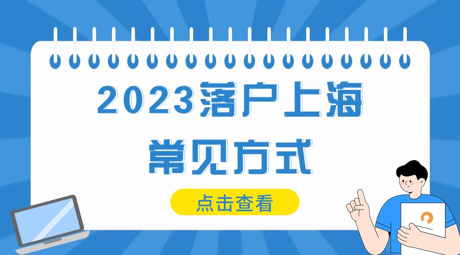 2023上海落户政策，落户上海常见方式整理汇总