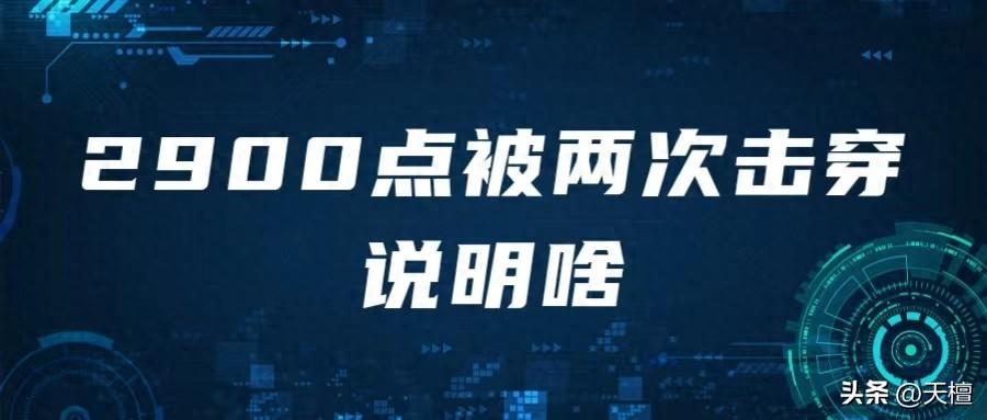 天檀 | 沪指2900点被两次击穿，说明啥？